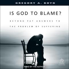 Is God to Blame?: Beyond Pat Answers to the Problem of Suffering Audibook, by Gregory A. Boyd