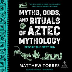 Myths, Gods, and Rituals of Aztec Mythology: Before the First Sun Audibook, by Matthew Torres