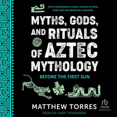 Myths, Gods, and Rituals of Aztec Mythology: Before the First Sun Audibook, by Matthew Torres