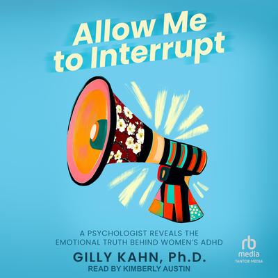 Allow Me to Interrupt: A Psychologist Reveals the Emotional Truth Behind Women's ADHD Audibook, by Gilly Kahn