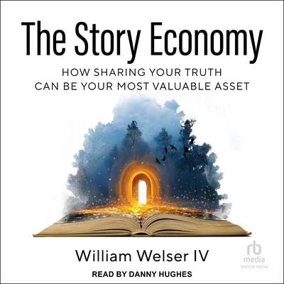 The Story Economy: How Sharing Your Truth Can Be Your Most Valuable Asset Audibook, by William Welser