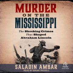 Murder on the Mississippi: The Shocking Crimes That Shaped Abraham Lincoln Audibook, by Saladin Ambar