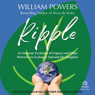 Ripple: An Intimate Exchange of Urgency and Hope Between An Ecologist and His Daughter Audibook, by William Powers
