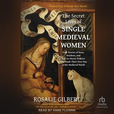 The Secret Lives of Single Medieval Women: True Stories of Nuns, Maidens, and Not-So-Merry Widows Who Made Their Own Way in the Medieval World Audibook, by Rosalie Gilbert