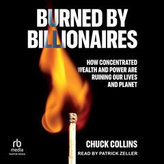 Burned by Billionaires: How Concentrated Wealth and Power Are Ruining Our Lives and Planet Audibook, by Chuck Collins