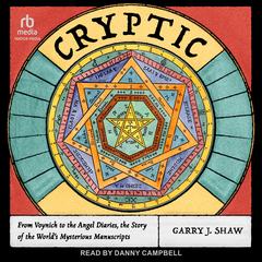 Cryptic: From Voynich to the Angel Diaries, the Story of the World's Mysterious Manuscripts Audibook, by Garry J. Shaw