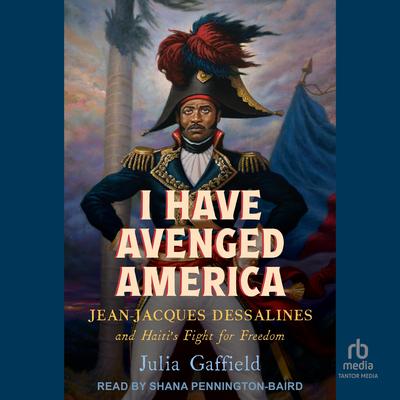 I Have Avenged America: Jean-Jacques Dessalines and Haiti's Fight for Freedom Audibook, by Julia Gaffield