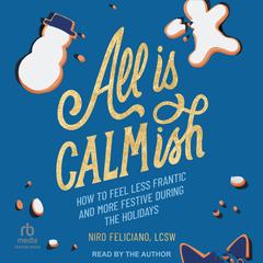 All Is Calmish: How to Feel Less Frantic and More Festive During the Holidays Audibook, by Niro Feliciano, LCSW