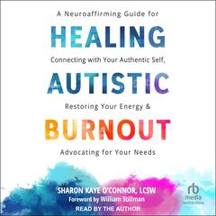 Healing Autistic Burnout: A Neuroaffirming Guide for Connecting with Your Authentic Self, Restoring Your Energy, and Advocating for Your Needs Audibook, by Sharon Kaye O'Connor LCSW
