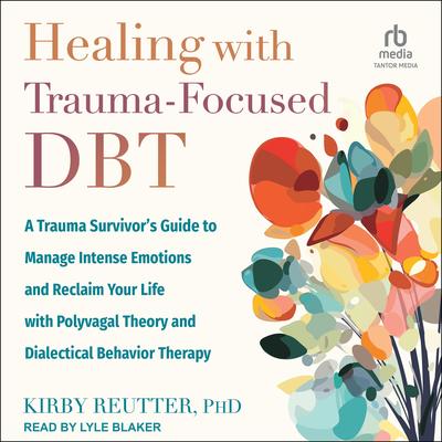 Healing with Trauma-Focused DBT: A Trauma Survivor’s Guide to Manage Intense Emotions and Reclaim Your Life with Polyvagal Theory and Dialectical Behavior Therapy Audibook, by Kirby Reutter