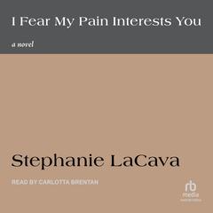 I Fear My Pain Interests You: A Novel Audibook, by Stephanie LaCava