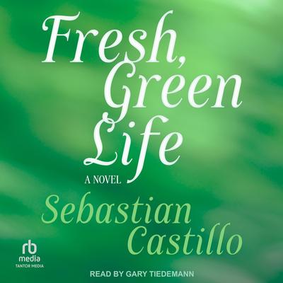 Fresh, Green Life: A Novel Audibook, by Sebastian Castillo