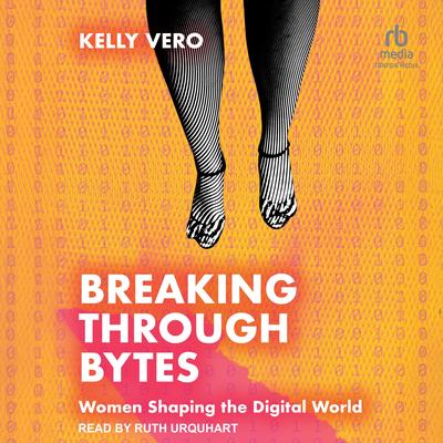 Breaking Through Bytes: Women Shaping the Digital World Audibook, by Kelly Vero