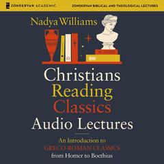 Christians Reading Classics: Audio Lectures: An Introduction to Greco-Roman Classics from Homer to Boethius Audibook, by Nadya Williams