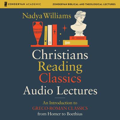 Christians Reading Classics: Audio Lectures: An Introduction to Greco-Roman Classics from Homer to Boethius Audibook, by Nadya Williams