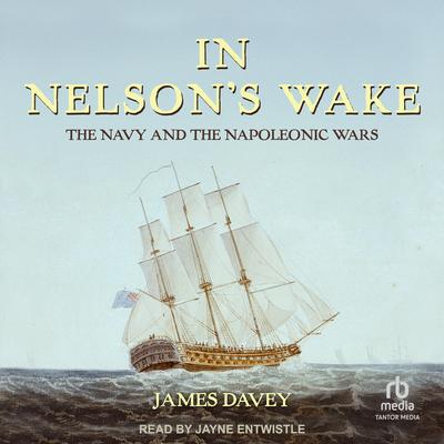 In Nelson's Wake: The Navy and the Napoleonic Wars Audibook, by James Davey