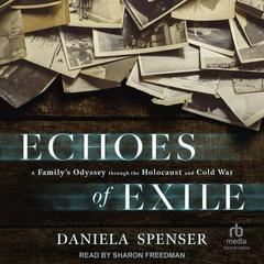 Echoes of Exile: A Family’s Odyssey through the Holocaust and Cold War Audibook, by Daniela Spenser