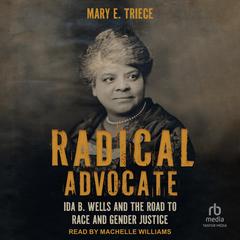 Radical Advocate: Ida B. Wells and the Road to Race and Gender Justice Audibook, by Mary E. Triece