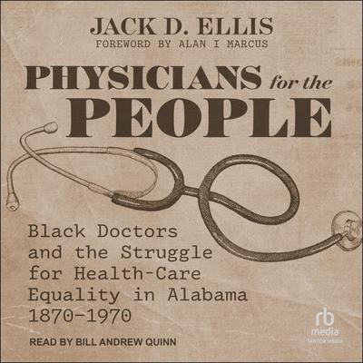 Physicians for the People: Black Doctors and the Struggle for Health-Care Equality in Alabama, 1870–1970 Audibook, by Jack D. Ellis