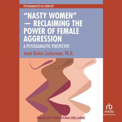 “Nasty Women” ― Reclaiming the Power of Female Aggression: A Psychoanalytic Perspective Audibook, by Janet Rivkin Zuckerman, Ph.D