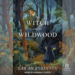 The Witch and the Wildwood: Folk Wisdom, Fairy Tale & Fantastic Lore Audibook, by Sarah Robinson