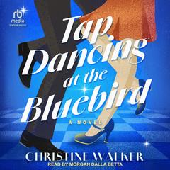 Tap Dancing at the Bluebird: A Novel Audibook, by Christine Walker