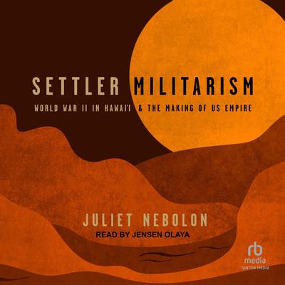 Settler Militarism: World War II in Hawai'i and the Making of US Empire Audibook, by Juliet Nebolon