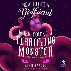 How to Get a Girlfriend When You're a Terrifying Monster Audibook, by Marie Cardno