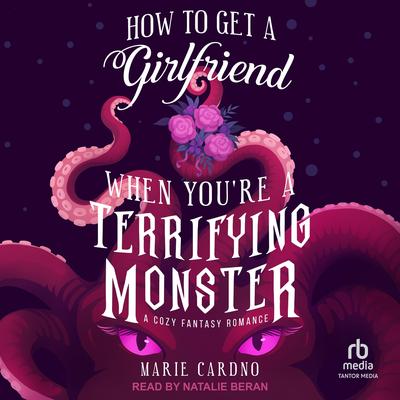How to Get a Girlfriend When You're a Terrifying Monster Audibook, by Marie Cardno