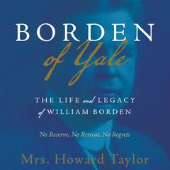 Borden of Yale: The Life and Legacy of William Borden - No Reserve, No Retreat, No Regrets Audibook, by Howard Taylor
