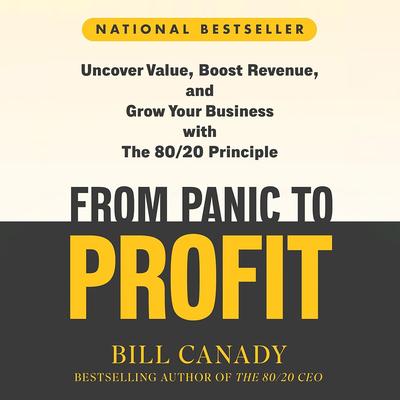 From Panic to Profit: Uncover Value, Boost Revenue, and Grow Your Business with the 80/20 Principle Audibook, by Bill Canady