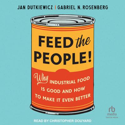 Feed the People!: Why Industrial Food Is Good and How to Make It Even Better Audibook, by Gabriel N. Rosenberg