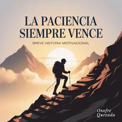 La Paciencia siempre Vence  Breve Historia Motivacional Audibook, by Onofre Quezada