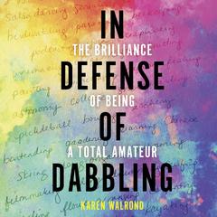 In Defense of Dabbling: The Brilliance of Being a Total Amateur Audibook, by Karen Walrond