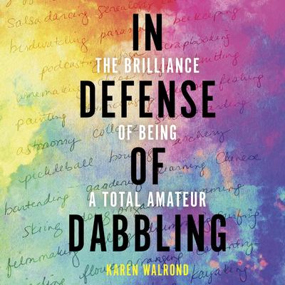 In Defense of Dabbling: The Brilliance of Being a Total Amateur Audibook, by Karen Walrond