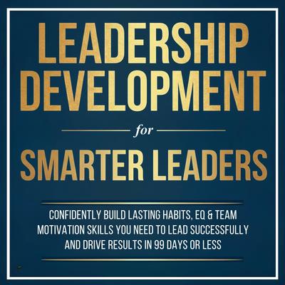 Leadership Development for Smarter Leaders: Confidently Build Lasting Habits, EQ & Team Motivation Skills You Need to Lead Successfully and Drive Results in 99 Days or Less. Audibook, by Susanne Ekström
