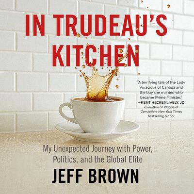In Trudeau's Kitchen: My Unexpected Journey with Power, Politics, and the Global Elite Audibook, by Jeff Brown