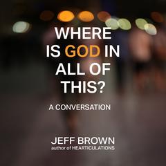 Where Is God in All of This?: A Conversation Audibook, by Jeff Brown