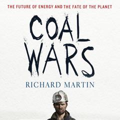 Coal Wars: The Future of Energy and the Fate of the Planet Audibook, by Richard Martin
