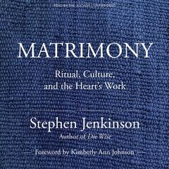 Matrimony: Ritual, Culture, and the Heart's Work Audibook, by Stephen Jenkinson