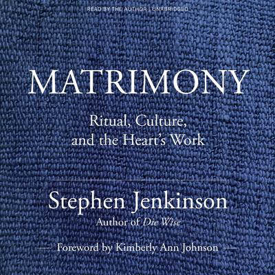 Matrimony: Ritual, Culture, and the Heart's Work Audibook, by Stephen Jenkinson
