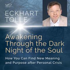 Awakening Through the Dark Night of the Soul: Audio Edition: How You Can Find New Meaning and Purpose After Personal Crisis Audibook, by Eckhart Tolle