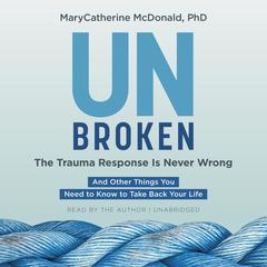 Unbroken: The Trauma Response Is Never Wrong: And Other Things You Need to Know to Take Back Your Life Audibook, by MaryCatherine McDonald