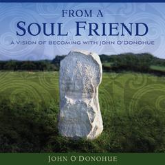 From a Soul Friend: A Vision of Becoming with John O’Donohue Audibook, by John O'Donohue