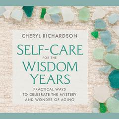 Self-Care for the Wisdom Years: Practical Ways to Celebrate the Mystery and Wonder of Aging Audibook, by Cheryl Richardson