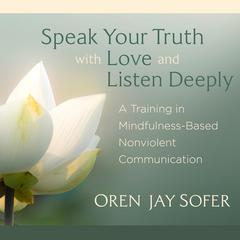 Speak Your Truth with Love and Listen Deeply: A Training in Mindfulness-Based Nonviolent Communication Audibook, by Oren Sofer