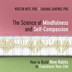 The Science of Mindfulness and Self-Compassion: How to Build New Habits to Transform Your Life Audibook, by Kristin Neff