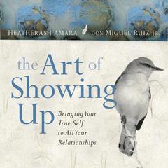 The Art of Showing Up: Bringing Your True Self to All Your Relationships Audibook, by Don Miguel Ruiz