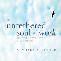 The Untethered Soul at Work: Teachings to Transform Your Work Life Audibook, by Michael Singer