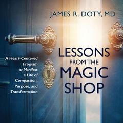 Lessons from the Magic Shop: A Heart-Centered Program to Manifest a Life of Compassion, Purpose, and Transformation Audibook, by James Doty